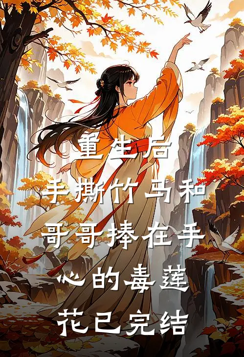重生后，手撕竹马和哥哥捧在手心的毒莲花已完结