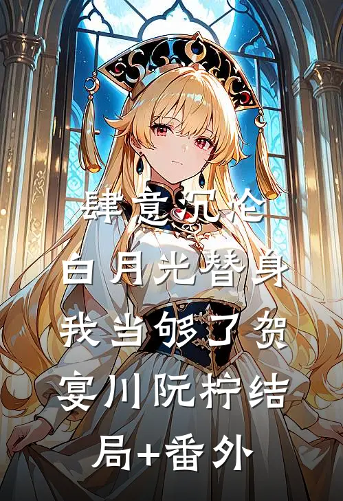 肆意沉沦，白月光替身我当够了贺宴川阮柠结局+番外