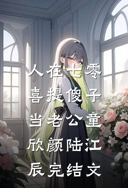 人在七零，喜提傻子当老公童欣颜陆江辰完结文