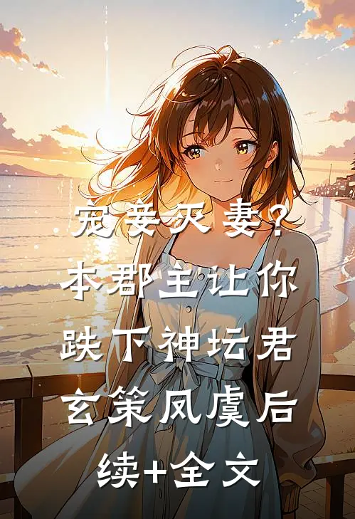 宠妾灭妻？本郡主让你跌下神坛君玄策凤虞后续+全文