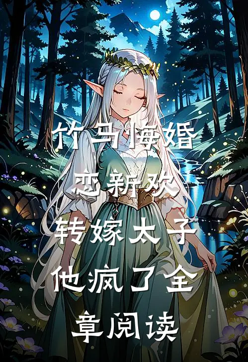 竹马悔婚恋新欢，转嫁太子他疯了全章阅读