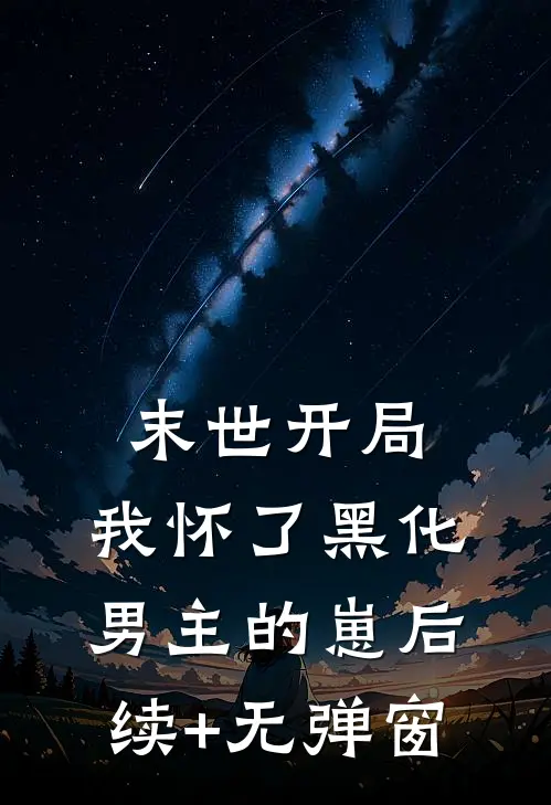 末世开局：我怀了黑化男主的崽后续+无弹窗