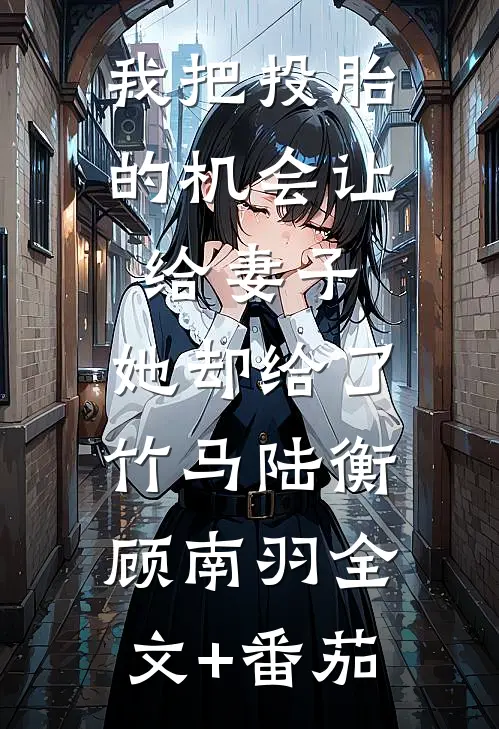 我把投胎的机会让给妻子，她却给了竹马陆衡顾南羽全文+番茄