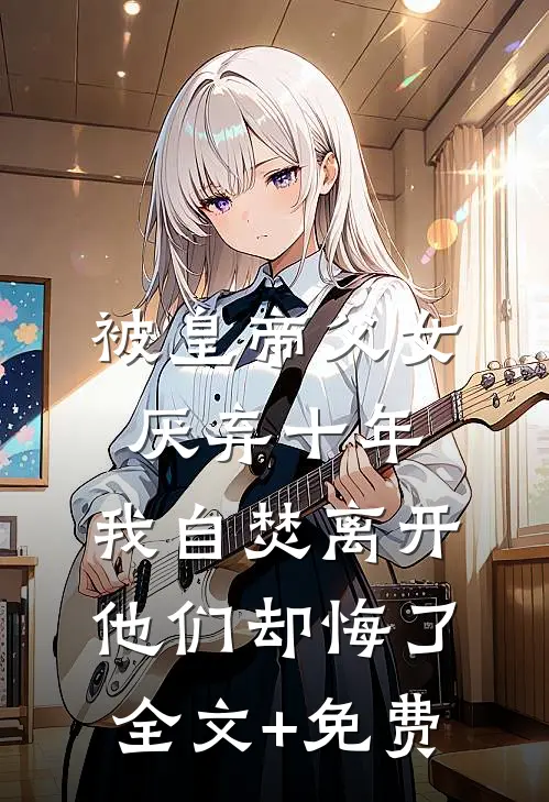 被皇帝父女厌弃十年，我自焚离开他们却悔了全文+免费