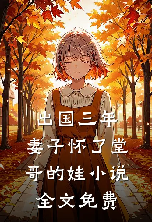 出国三年，妻子怀了堂哥的娃小说全文免费