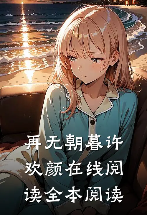 再无朝暮许欢颜在线阅读全本阅读