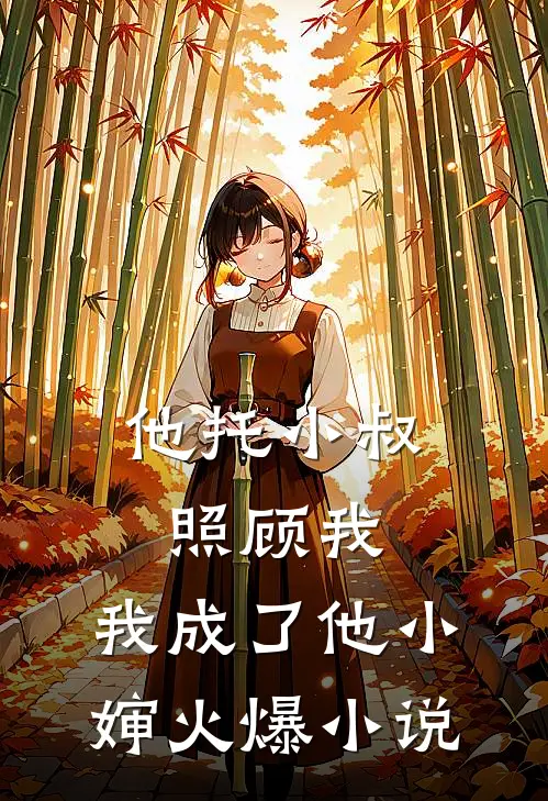他托小叔照顾我，我成了他小婶火爆小说