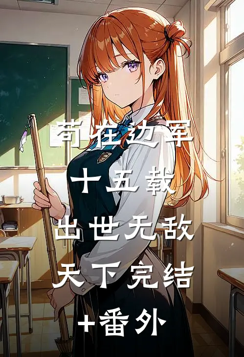 苟在边军十五载，出世无敌天下完结+番外