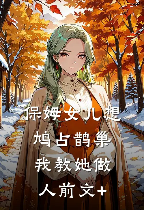 保姆女儿想鸠占鹊巢，我教她做人前文+