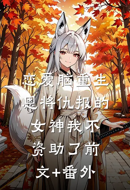 恋爱脑重生，恩将仇报的女神我不资助了前文+番外