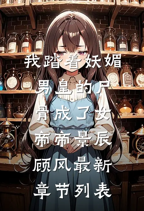 我踏着妖媚男皇的尸骨成了女帝帝景辰顾风最新章节列表