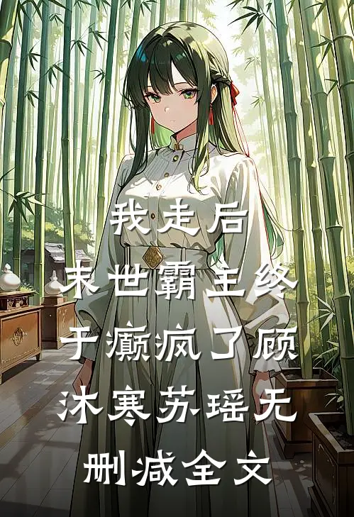 我走后，末世霸主终于癫疯了顾沐寒苏瑶无删减全文