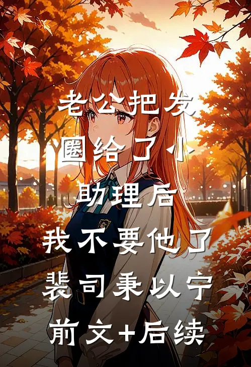 老公把发圈给了小助理后，我不要他了裴司秉以宁前文+后续