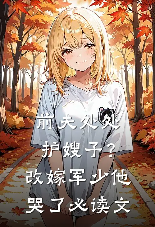 前夫处处护嫂子？改嫁军少他哭了必读文