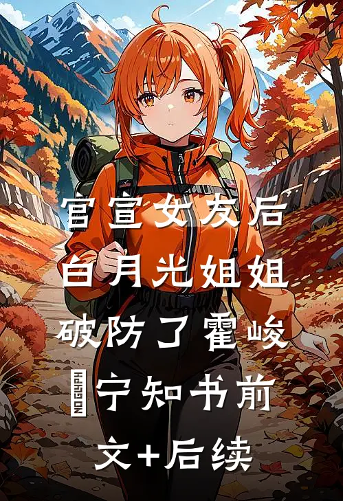 官宣女友后，白月光姐姐破防了霍峻琤宁知书前文+后续
