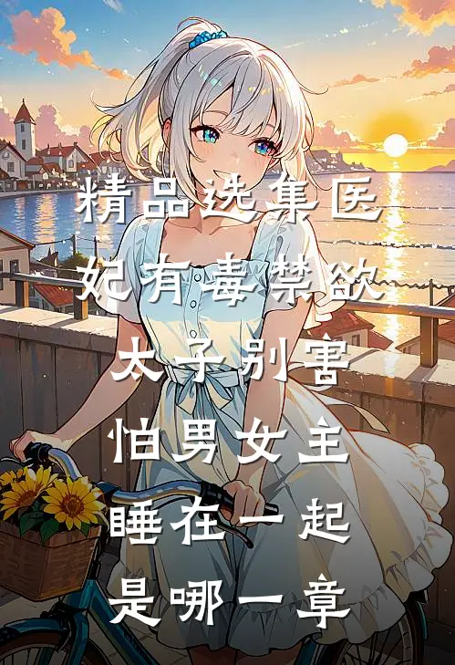 精品选集医妃有毒禁欲太子别害怕男女主睡在一起是哪一章