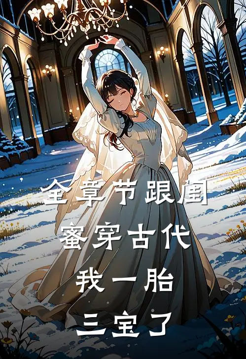 全章节跟闺蜜穿古代，我一胎三宝了