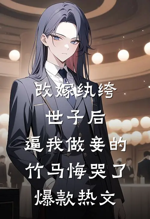 改嫁纨绔世子后，逼我做妾的竹马悔哭了爆款热文