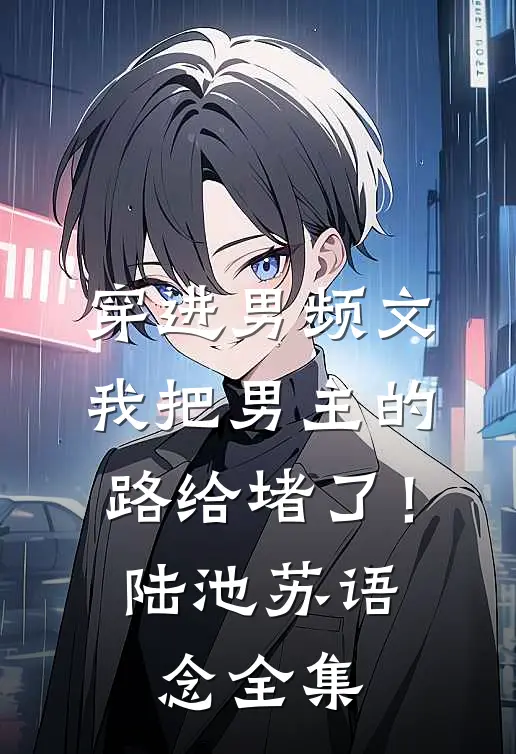 穿进男频文，我把男主的路给堵了！陆池苏语念 全集