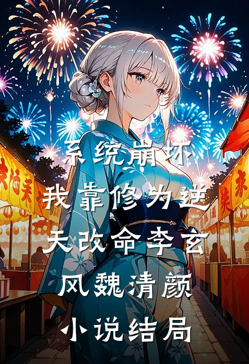 系统崩坏，我靠修为逆天改命李玄风魏清颜小说结局