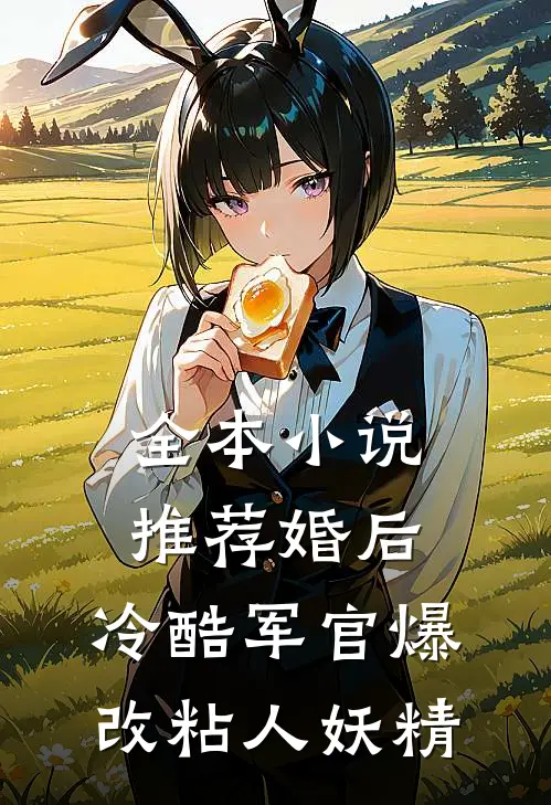 全本小说推荐婚后，冷酷军官爆改粘人妖精