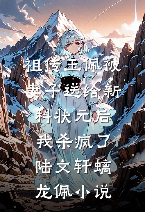 祖传玉佩被妻子送给新科状元后，我杀疯了陆文轩螭龙佩小说