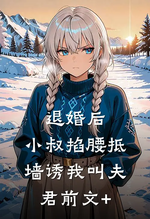 退婚后，小叔掐腰抵墙诱我叫夫君前文+