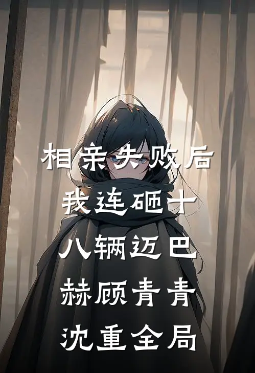 相亲失败后，我连砸十八辆迈巴赫顾青青沈重全局