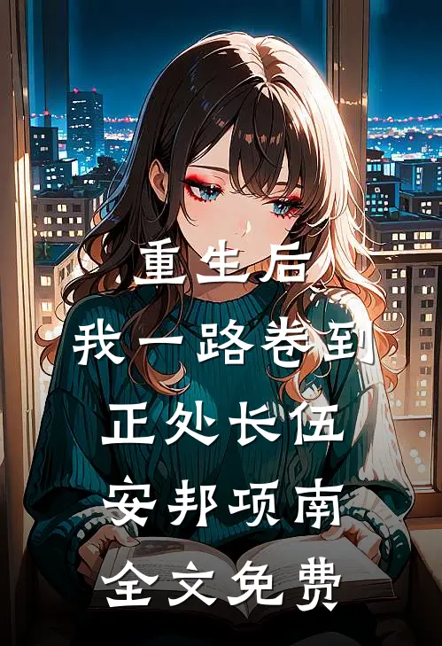 重生后，我一路卷到正处长伍安邦项南全文免费
