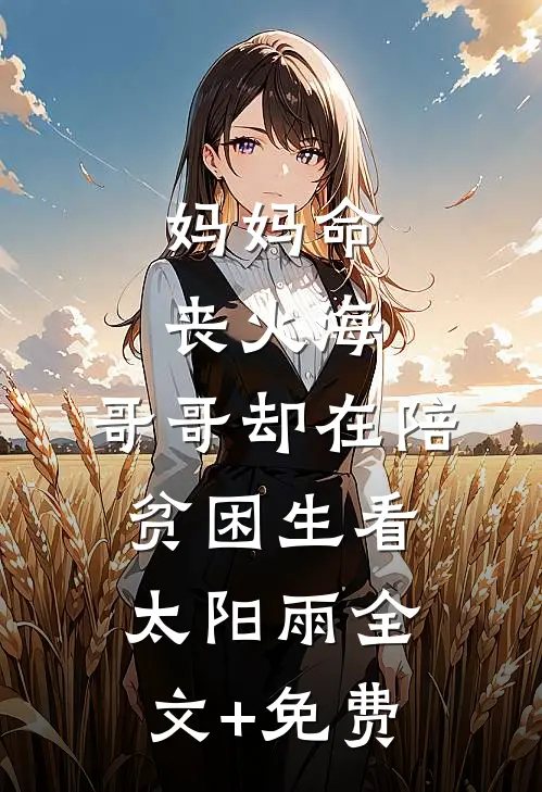 妈妈命丧火海，哥哥却在陪贫困生看太阳雨全文+免费