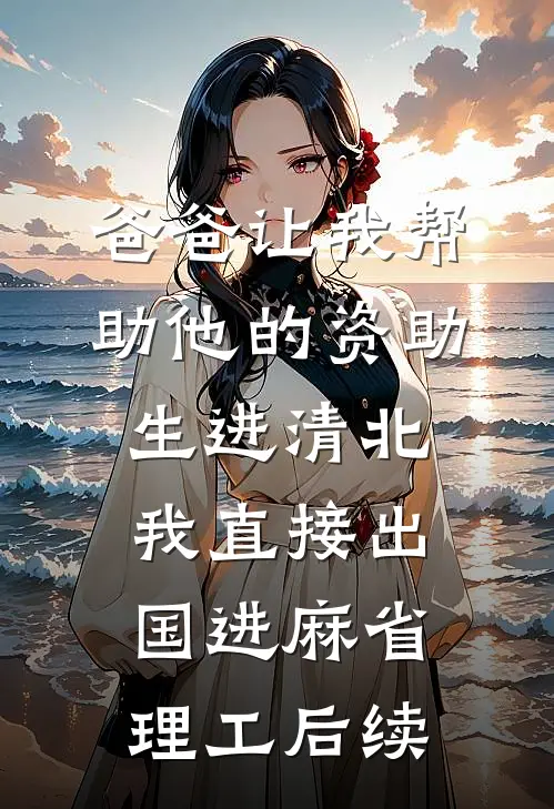 爸爸让我帮助他的资助生进清北，我直接出国进麻省理工后续