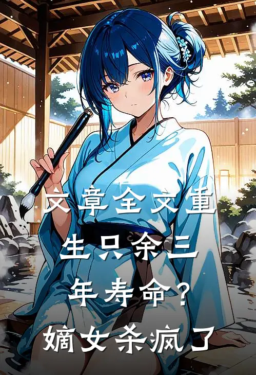 文章全文重生只余三年寿命？嫡女杀疯了