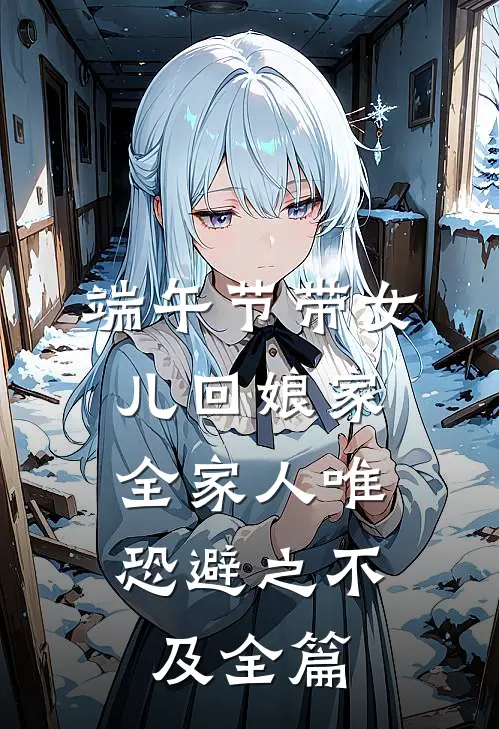 端午节带女儿回娘家，全家人唯恐避之不及全篇