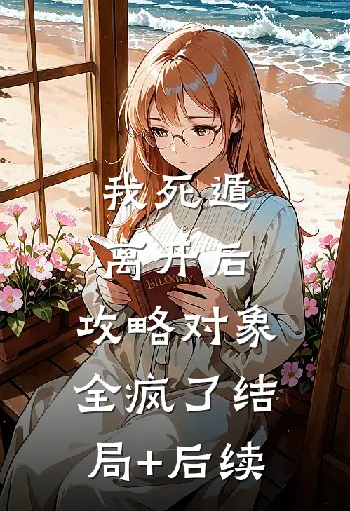 我死遁离开后，攻略对象全疯了结局+后续