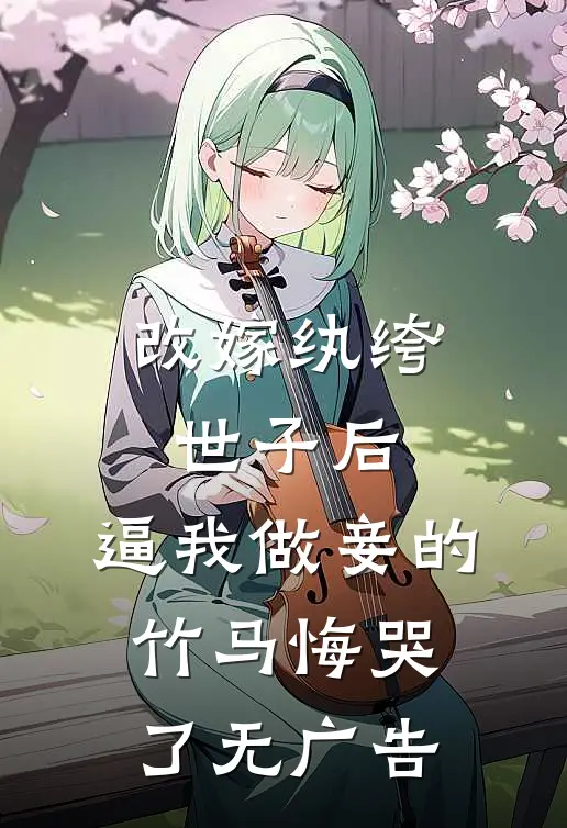 改嫁纨绔世子后，逼我做妾的竹马悔哭了无广告