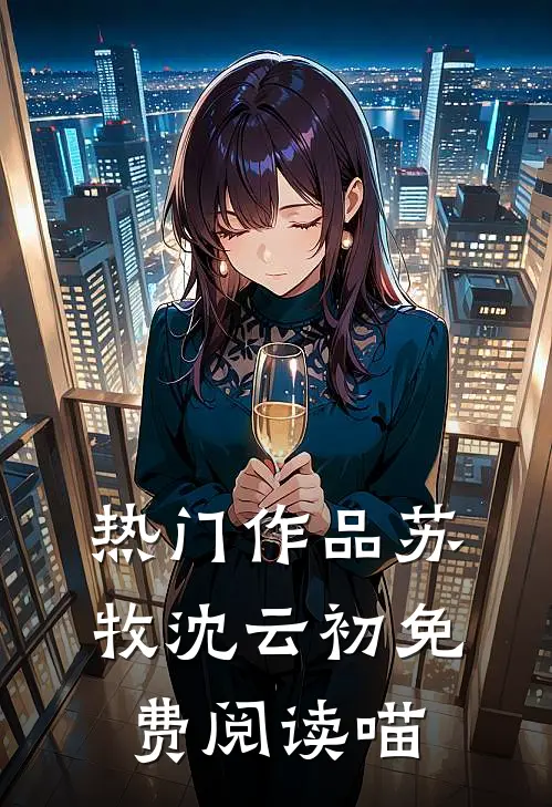 热门作品苏牧沈云初免费阅读喵