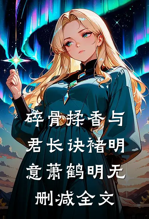 碎骨揉香与君长诀褚明意萧鹤明无删减全文