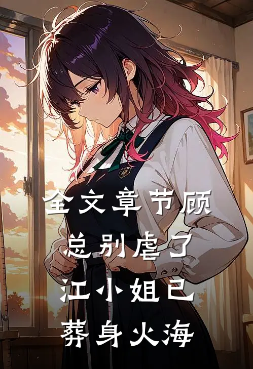 全文章节顾总别虐了，江小姐已葬身火海