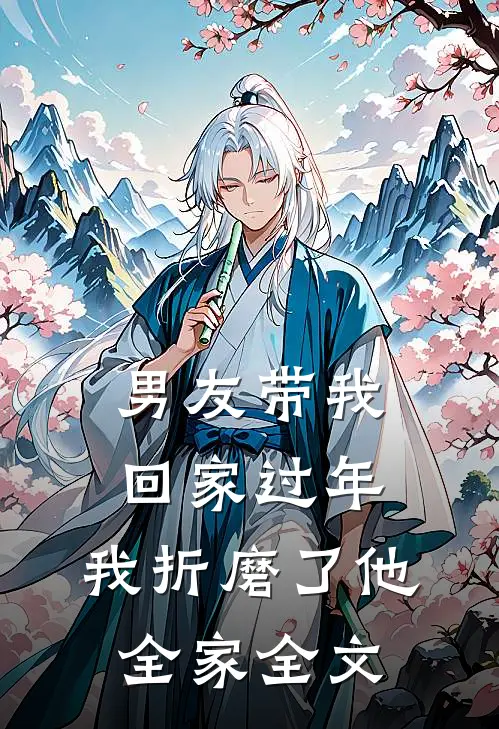男友带我回家过年，我折磨了他全家全文