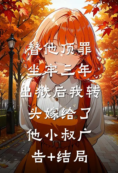 替他顶罪坐牢三年，出狱后我转头嫁给了他小叔广告+结局