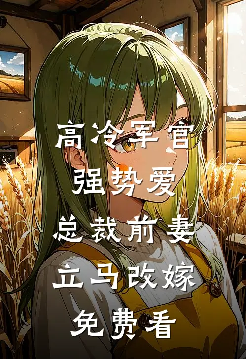 高冷军官强势爱，总裁前妻立马改嫁免费看