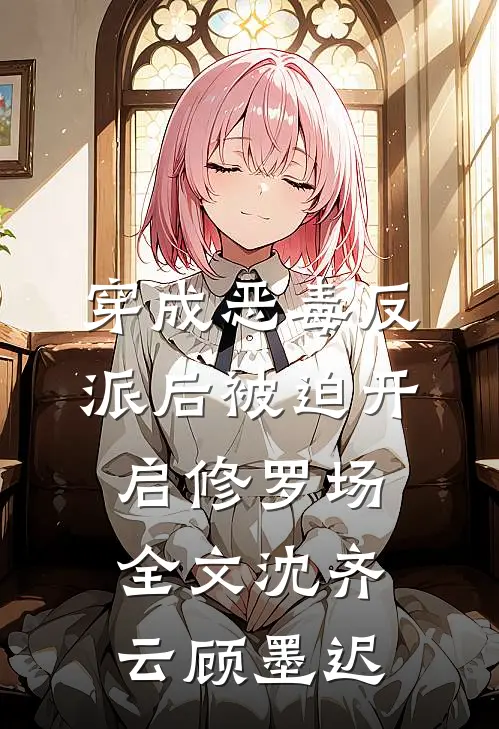 穿成恶毒反派后被迫开启修罗场全文沈齐云顾墨迟