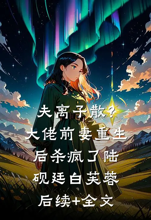 夫离子散？大佬前妻重生后杀疯了陆砚廷白芙蓉后续+全文