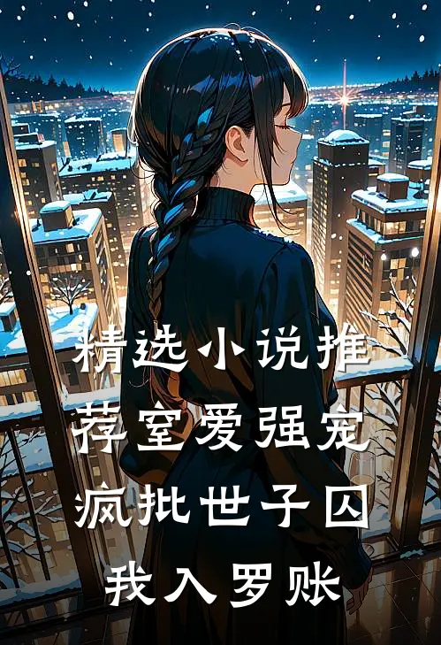 精选小说推荐窒爱强宠：疯批世子囚我入罗账
