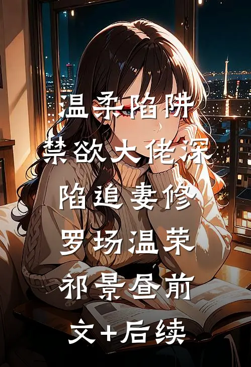 温柔陷阱：禁欲大佬深陷追妻修罗场温荣祁景昼前文+后续