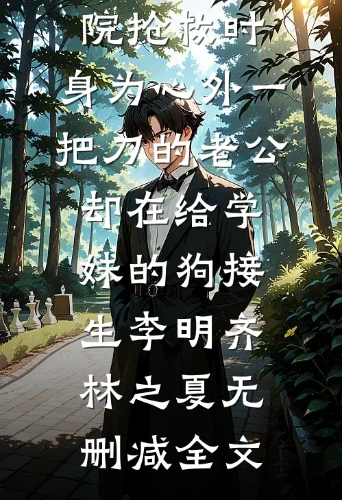 婆婆在医院抢救时，身为心外一把刀的老公却在给学妹的狗接生李明齐林之夏无删减全文