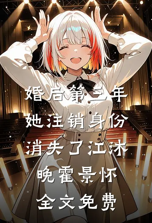 婚后第三年，她注销身份消失了江沐晚霍景怀全文免费