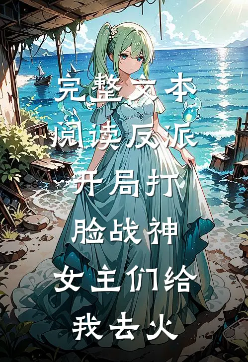 完整文本阅读反派：开局打脸战神，女主们给我去火