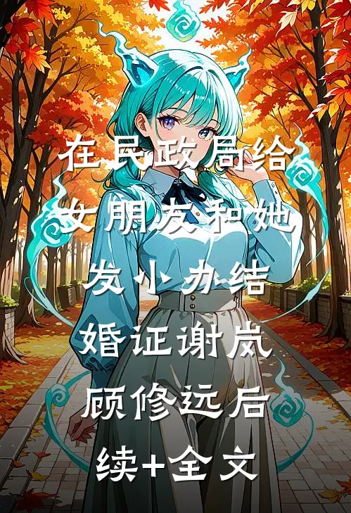 在民政局给女朋友和她发小办结婚证谢岚顾修远后续+全文