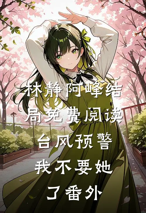 林静阿峰结局免费阅读台风预警，我不要她了番外
